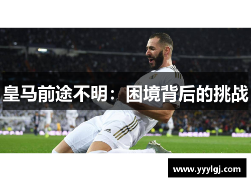 皇马前途不明：困境背后的挑战