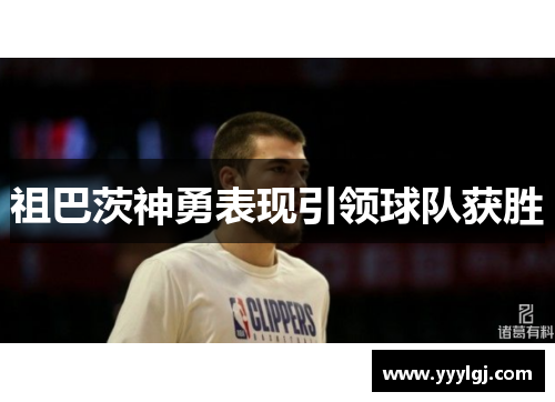 祖巴茨神勇表现引领球队获胜 祖巴茨神勇表现引领球队获胜
