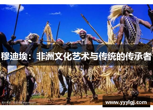 穆迪埃:非洲文化艺术与传统的传承者 穆迪埃:非洲文化艺术与传统的传承者