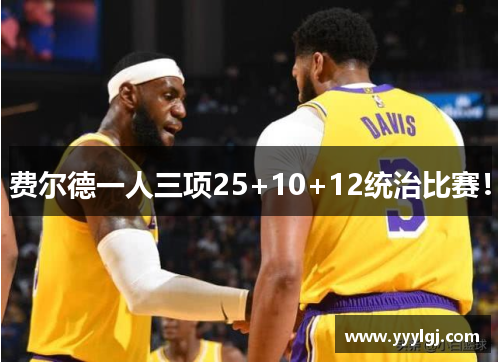 费尔德一人三项25+10+12统治比赛！