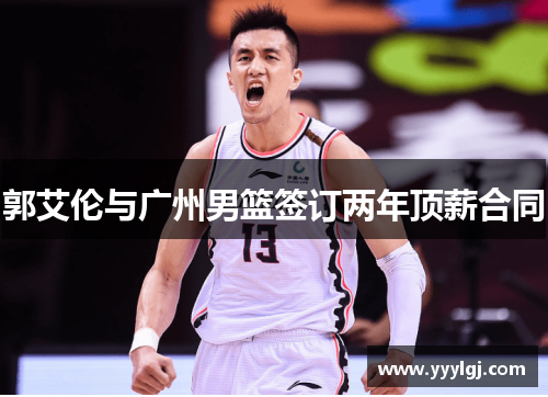 郭艾伦与广州男篮签订两年顶薪合同 郭艾伦与广州男篮签订两年顶薪合同