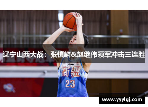 辽宁山西大战:张镇麟&赵继伟领军冲击三连胜 辽宁山西大战:张镇麟&赵继伟领军冲击三连胜